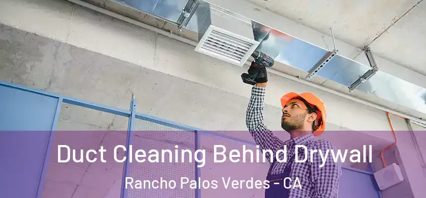 Duct Cleaning Behind Drywall Rancho Palos Verdes - CA