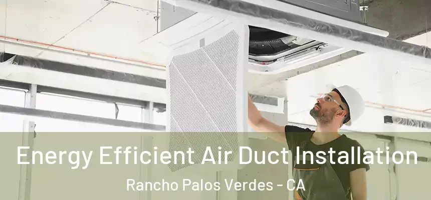 Energy Efficient Air Duct Installation Rancho Palos Verdes - CA
