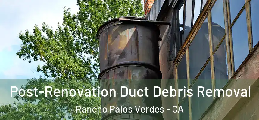 Post-Renovation Duct Debris Removal Rancho Palos Verdes - CA